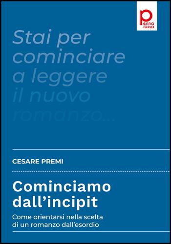 Cominciamo dall’incipit. Come orientarsi nella scelta di un romanzo dall’esordio - Cesare Premi - Libro Pennarossa 2022 | Libraccio.it