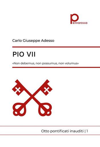 Pio VII. «Non debemus, non possumus, non volumus». Otto pontificati inauditi. Vol. 1 - Carlo Giuseppe Adesso - Libro Pennarossa 2024 | Libraccio.it