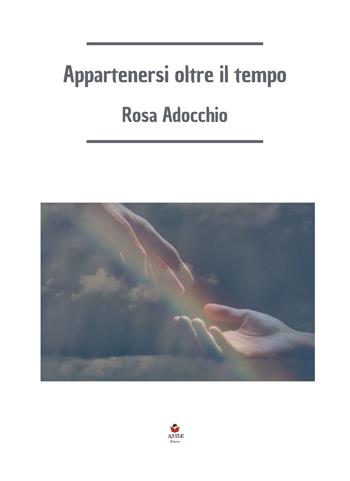Appartenersi oltre il tempo - Rosa Adocchio - Libro Atile 2022 | Libraccio.it