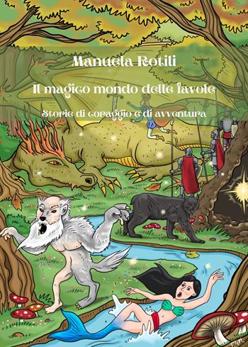 Il magico mondo delle favole. Storie di coraggio e di avventure - Manuela Rotili - Libro Atile 2022 | Libraccio.it