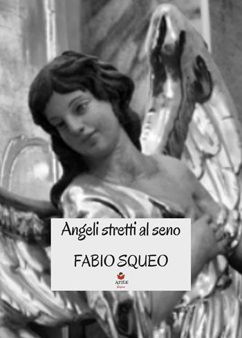 Angeli stretti al seno - Fabio Squeo - Libro Atile 2022 | Libraccio.it