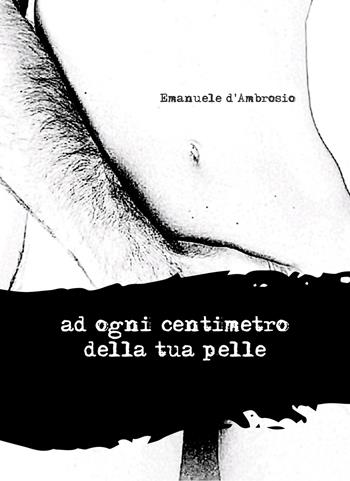 Ad ogni centimetro della tua pelle - Emanuele d'Ambrosio - Libro Atile 2023 | Libraccio.it