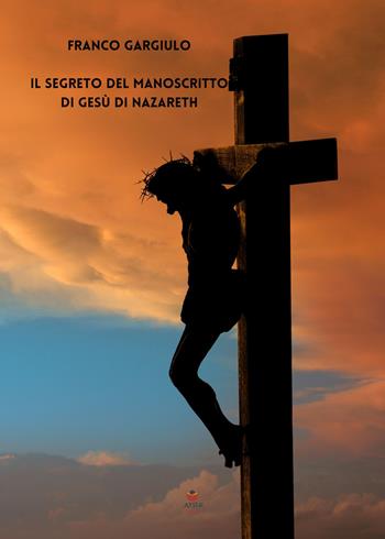 Il segreto del manoscritto di Gesù di Nazareth - Franco Gargiulo - Libro Atile 2023 | Libraccio.it
