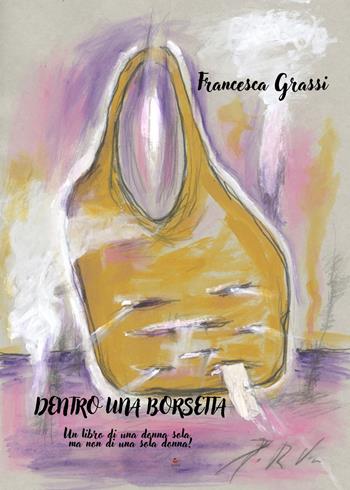 Dentro una borsetta. Un libro di una donna sola, ma non di una sola donna! - Francesca Grassi - Libro Atile 2023 | Libraccio.it