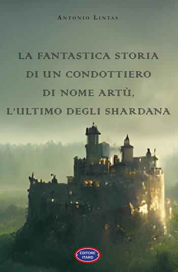 La fantastica storia di un condottiero chiamato Artù, l’ultimo degli Shardana - Antonio Lintas - Libro Itard 2023, Les amis | Libraccio.it