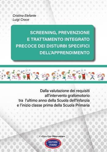 Screening, prevenzione e trattamento integrato precoce dei Disturbi Specifici dell’Apprendimento. Dalla valutazione dei requisiti all’intervento grafomotorio tra l’ultimo anno della scuola dell’Infanzia e l’inizio classe prima della scuola primaria. Ediz. illustrata - Cristina Elefante, Luigi Croce - Libro Itard 2023, Les observateurs | Libraccio.it