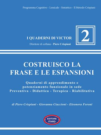 Costruisco la frase e le espansioni. Quaderni di apprendimento e potenziamento funzionale in sede preventiva-didattica-terapica-riabilitativa - Piero Crispiani, Giovanna Ciaccioni, Foroni Eleonora - Libro Itard 2026, I quaderni di Victor | Libraccio.it