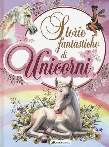 Storie fantastiche di unicorni. Ediz. a colori  - Libro Rana Editrice 2022 | Libraccio.it