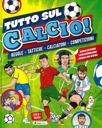 Tutto sul calcio. Regole, tattiche, calciatori, competizioni. Ediz. a colori - Roberto Minozzi - Libro Rana Editrice 2022 | Libraccio.it