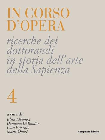 In corso d'opera. Ricerche dei dottorandi in storia dell'arte della Sapienza. Vol. 4 - Luca Esposito, Elisa Albanesi, Damiana Di Bonito - Libro Campisano Editore 2023, Ricerche dei dottorandi | Libraccio.it
