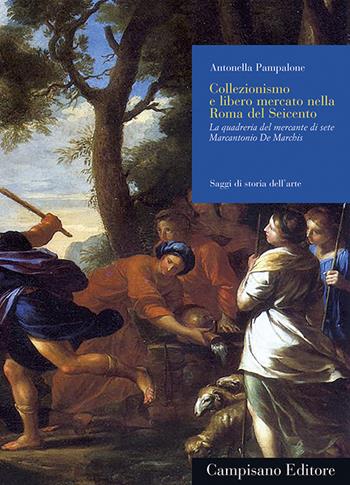 Collezionismo e libero mercato nella Roma del Seicento. La quadreria del mercante di sete Marcantonio De Marchis. Ediz. illustrata - Antonella Pampalone - Libro Campisano Editore 2023, Saggi di storia dell'arte | Libraccio.it