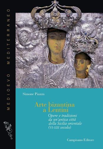 Arte bizantina a Lentini. Opere e tradizioni da un'antica città della Sicilia orientale (VI-XIII secolo). Ediz. illustrata - Simone Piazza - Libro Campisano Editore 2024, Medioevo Mediterraneo | Libraccio.it