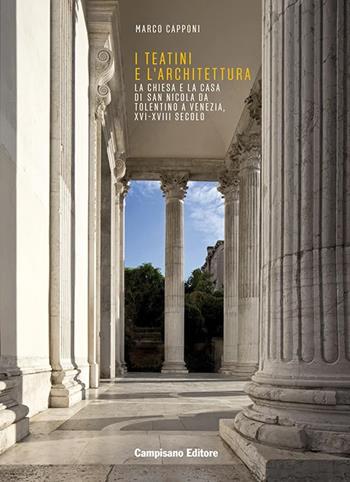 I Teatini e l'architettura. La Chiesa e la Casa di San Nicola Da Tolentino a Venezia, XVI-XVIII secolo - Marco Capponi - Libro Campisano Editore 2024 | Libraccio.it