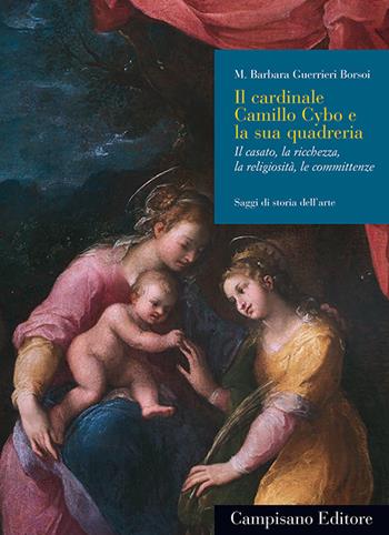 Il cardinale Camillo Cybo e la sua quadreria. Il casato, la ricchezza, la religiosità, le committenze - Maria Barbara Guerrieri Borsoi - Libro Campisano Editore 2024 | Libraccio.it
