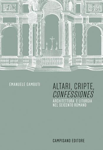 Altari, cripte, «confessiones». Architettura e liturgia nel seicento romano - Emanuele Gambuti - Libro Campisano Editore 2025 | Libraccio.it