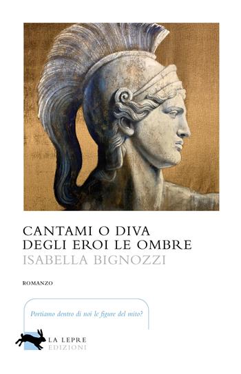 Cantami o diva degli eroi le ombre - Isabella Bignozzi - Libro La Lepre Edizioni 2023, Visioni | Libraccio.it