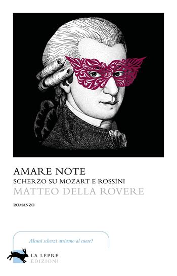 Amare note. Scherzo su Mozart e Rossini - Matteo Della Rovere - Libro La Lepre Edizioni 2024, Visioni | Libraccio.it