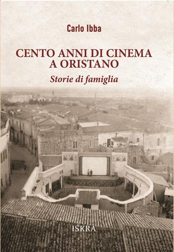 Cento anni di cinema a Oristano. Storie di famiglia - Carlo Ibba - Libro Iskra 2023 | Libraccio.it