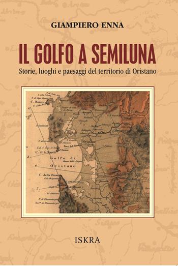Il golfo a semiluna. Storie, paesaggi e luoghi del territorio di Oristano - Giampiero Enna - Libro Iskra 2024 | Libraccio.it