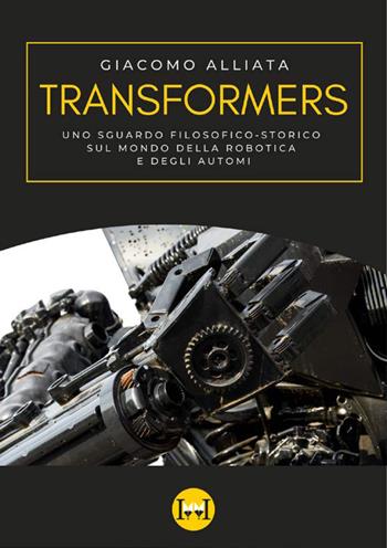 Transformers. Uno sguardo filosofico-storico sul mondo della robotica e degli automi - Giacomo Alliata - Libro Ivvi 2022 | Libraccio.it