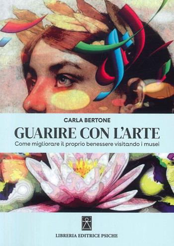 Guarire con l'arte - Carla Bertone - Libro Psiche 2024 | Libraccio.it