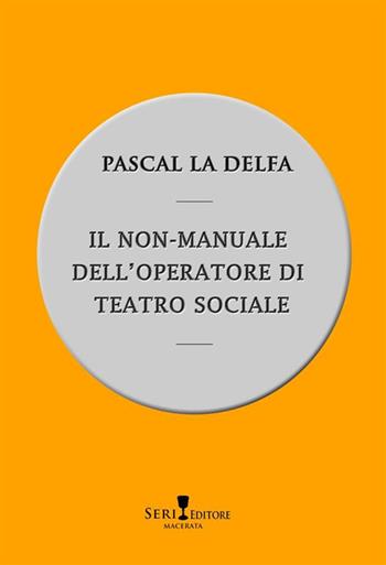 Il non-manuale dell'operatore di teatro sociale - Pascal La Delfa - Libro Seri 2023 | Libraccio.it