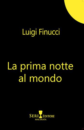La prima notte al mondo - Luigi Finucci - Libro Seri 2024 | Libraccio.it