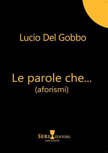 Le parole che... - Lucio Del Gobbo - Libro Seri 2024 | Libraccio.it