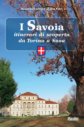 I Savoia. Itinerari di scoperta da Torino a Susa - Rosanna Carnisio, Carla Ricci - Libro Susalibri 2022 | Libraccio.it