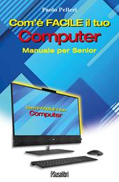 Com’è facile il tuo computer. Manuale per senior