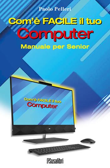 Com’è facile il tuo computer. Manuale per senior - Paolo Pelleri - Libro Susalibri 2023 | Libraccio.it