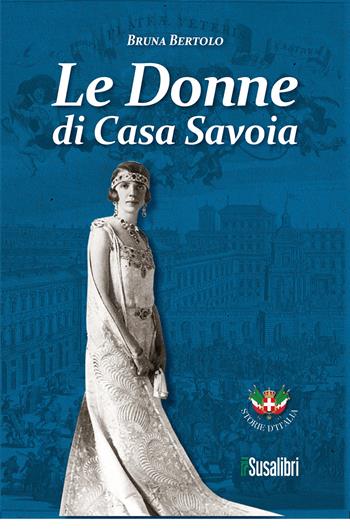 Le donne di Casa Savoia - Bruna Bertolo - Libro Susalibri 2023 | Libraccio.it