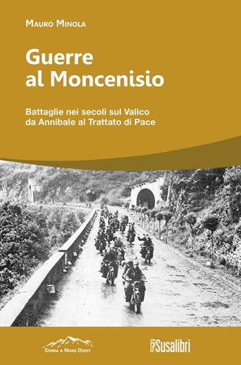 Guerre al Moncenisio. Battaglie nei secoli sul Valico da Annibale al Trattato di Pace - Mauro Minola - Libro Susalibri 2024, Storia a Nord Ovest | Libraccio.it