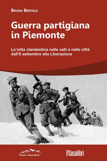 Guerra partigiana in Piemonte. La lotta clandestina nelle valli e nelle città dall’8 settembre alla Liberazione - Bruna Bertolo - Libro Susalibri 2024, Storia a Nord Ovest | Libraccio.it