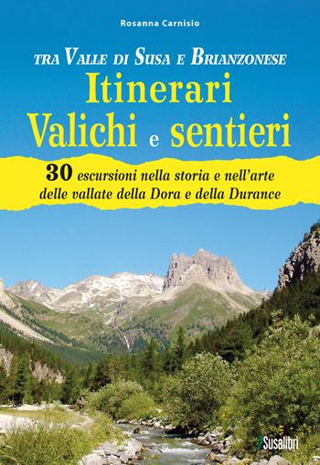 Tra Valle di Susa e Brianzonese. Itinerari valichi e sentieri. 30 escursioni nella storia e nell'arte delle vallate della Dora e della Durance - Rosanna Carnisio - Libro Susalibri 2024 | Libraccio.it
