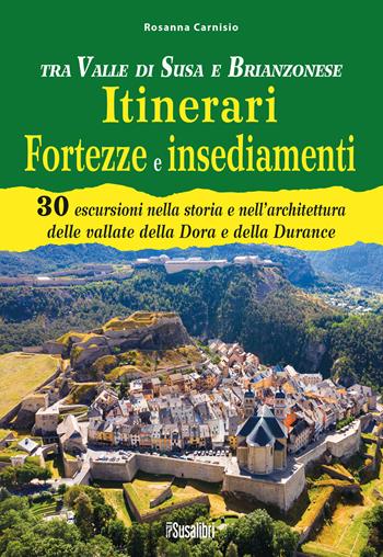 Tra Valle di Susa e Brianzonese. Itinerari fortezze e insediamenti. 30 escursioni nella storia e nell'architettura delle vallate della Dora e della Durance - Rosanna Carnisio - Libro Susalibri 2022 | Libraccio.it