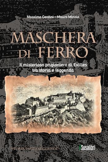 Maschera di ferro. Il misterioso prigioniero di Exilles tra storia e leggenda - Massimo Centini, Mauro Minola - Libro Susalibri 2024, Storie, miti e leggende | Libraccio.it