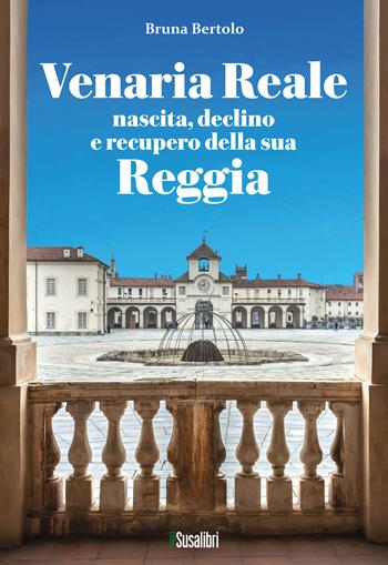 Venaria Reale. Nascita, declino e recupero della sua Reggia - Bruna Bertolo - Libro Susalibri 2025 | Libraccio.it