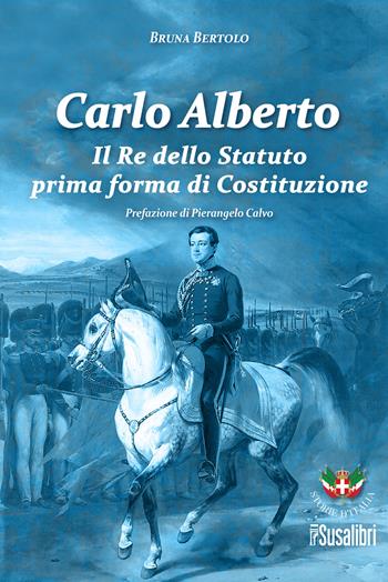 Carlo Alberto. Il re dello Statuto prima forma di Costituzione - Bruna Bertolo - Libro Susalibri 2025, Storie d'Italia | Libraccio.it