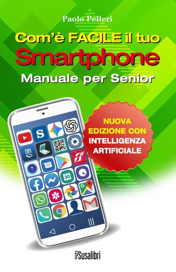 Com’è facile il tuo smartphone. Con intelligenza artificiale. Manuale per senior - Paolo Pelleri - Libro Susalibri 2025 | Libraccio.it