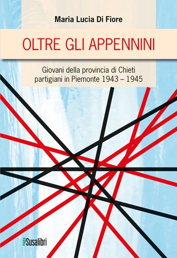 Oltre gli Appennini. Giovani della provincia di Chieti partigiani in Piemonte 1943–1945 - Maria Lucia Di Fiore - Libro Susalibri 2026 | Libraccio.it