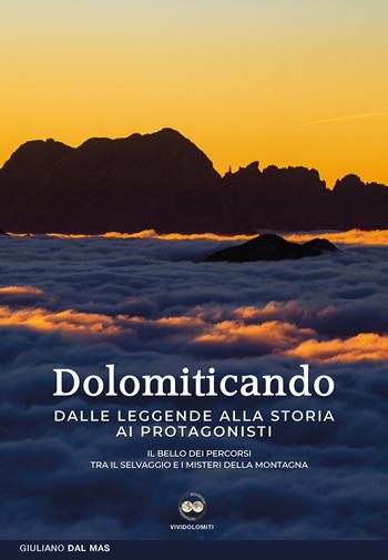 Dolomiticando. Dalle leggende alla storia ai protagonisti. Il bello dei percorsi. Tra il selvaggio e i misteri della montagna - Giuliano Dal Mas - Libro ViviDolomiti 2023, Mountain geographic | Libraccio.it