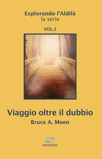 Viaggio oltre il dubbio. Esplorando l'Aldilà. Vol. 2 - Bruce A. Moen - Libro HeyBook 2022 | Libraccio.it