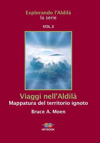 Viaggi nell'Aldilà. Mappatura del territorio ignoto. Esplorando l'Aldilà. Vol. 3 - Bruce A. Moen - Libro HeyBook 2022 | Libraccio.it