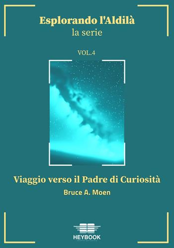 Viaggio verso il Padre di Curiosità. Esplorando l'aldilà. Vol. 4 - Bruce A. Moen - Libro HeyBook 2024 | Libraccio.it
