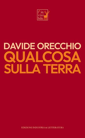 Qualcosa sulla terra - Davide Orecchio - Libro Industria & Letteratura 2022 | Libraccio.it