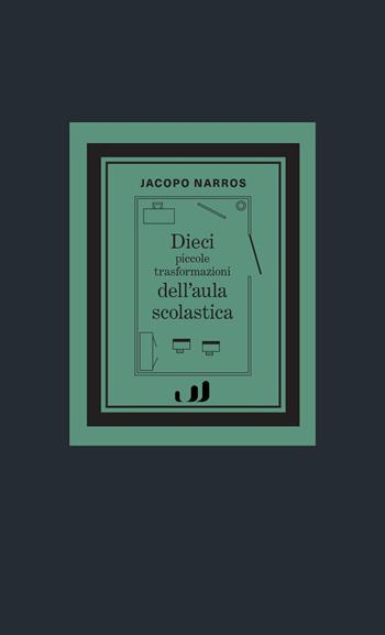 Dieci piccole trasformazioni dell'aula scolastica - Jacopo Narros - Libro Industria & Letteratura 2024 | Libraccio.it