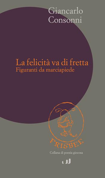 La felicità va di fretta. Figuranti da marciapiedi - Giancarlo Consonni - Libro Industria & Letteratura 2026, Frisbee | Libraccio.it