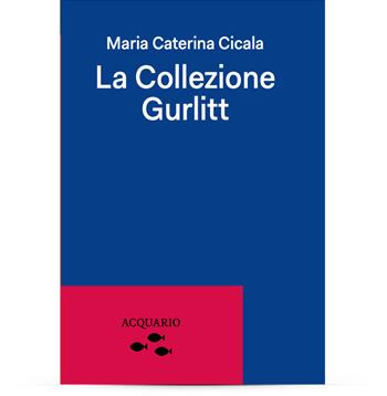 La Collezione Gurlitt - Maria Caterina Cicala - Libro Acquario 2024 | Libraccio.it