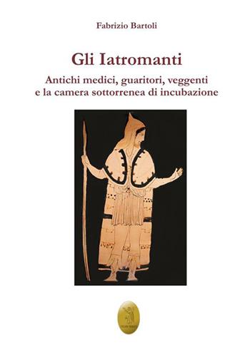 Gli Iatromanti. Antichi medici, guaritori, veggenti e la camera sotterranea di incubazione - Fabrizio Bartoli - Libro Edizioni Nisroch 2023 | Libraccio.it